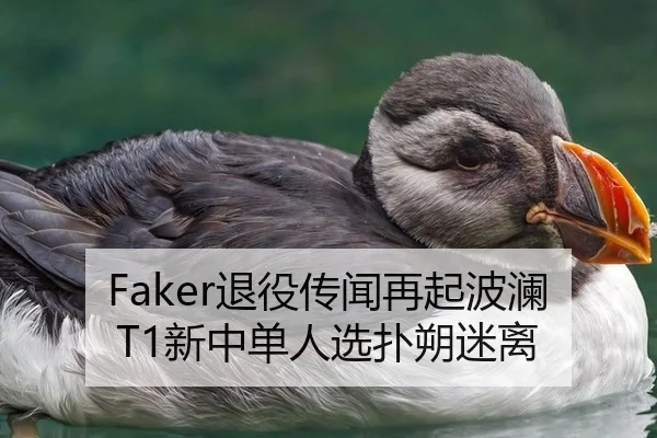 Faker退役传闻再起波澜 T1新中单人选扑朔迷离