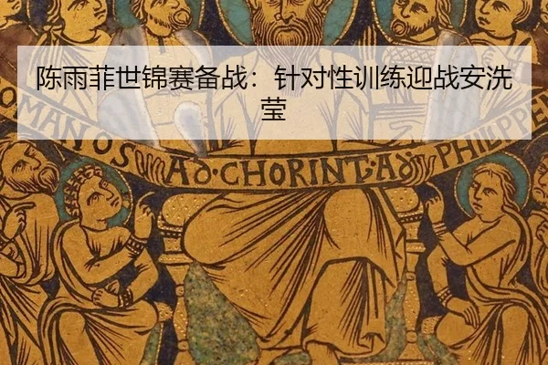 陈雨菲世锦赛备战：针对性训练迎战安洗莹
