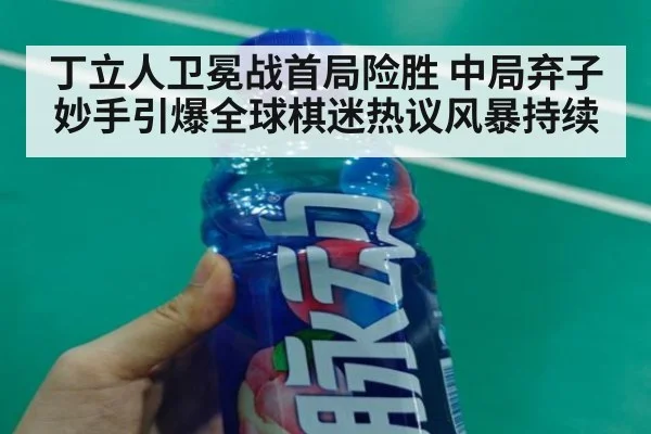丁立人卫冕战首局险胜 中局弃子妙手引爆全球棋迷热议风暴持续