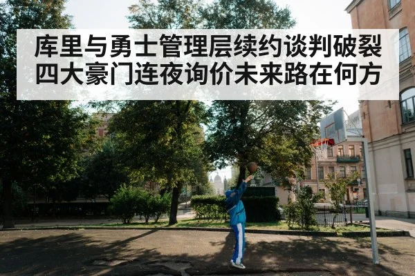 库里与勇士管理层续约谈判破裂四大豪门连夜询价未来路在何方
