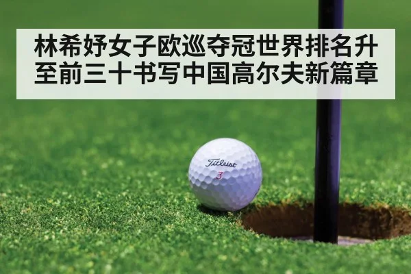林希妤女子欧巡夺冠世界排名升至前三十书写中国高尔夫新篇章