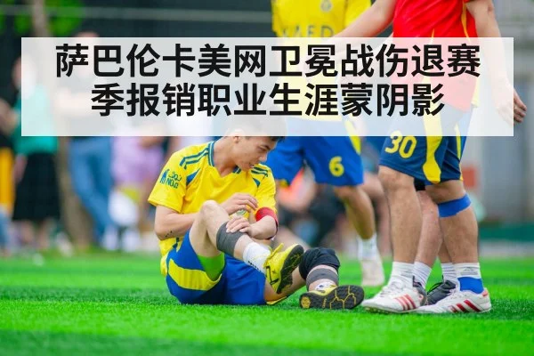 萨巴伦卡美网卫冕战伤退赛季报销职业生涯蒙阴影