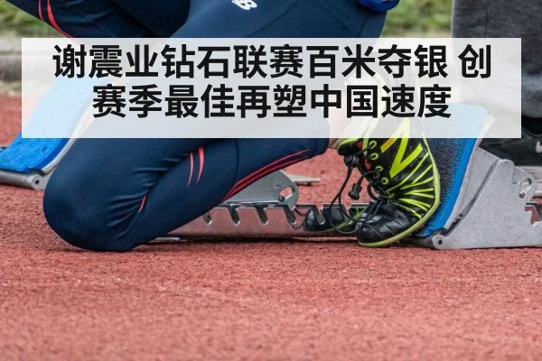 谢震业钻石联赛百米夺银 创赛季最佳再塑中国速度