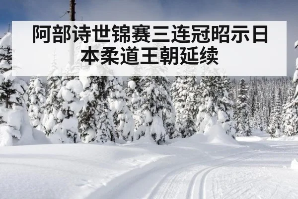 阿部诗世锦赛三连冠昭示日本柔道王朝延续
